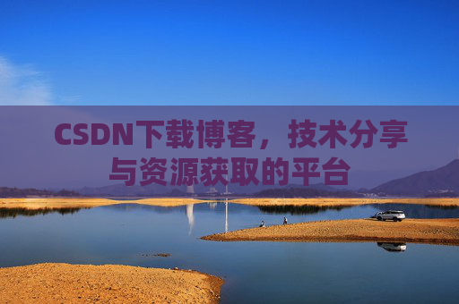 CSDN下载博客，技术分享与资源获取的平台